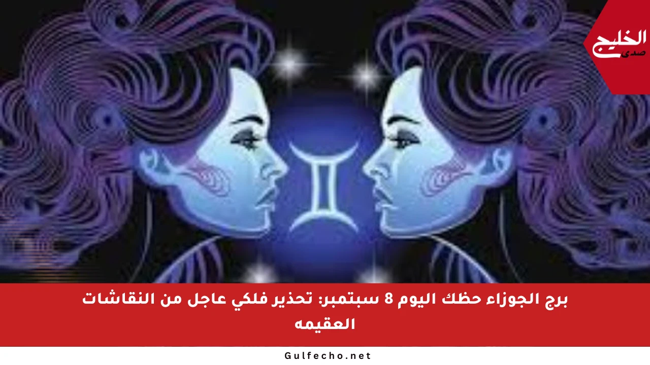 برج الجوزاء حظك اليوم 8 سبتمبر: تحذير فلكي عاجل من النقاشات العقيمة